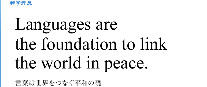 建学理念 Languages are the foundation to link the world in peace.言葉は世界をつなぐ平和の礎