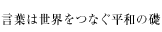 言葉は世界をつなぐ平和の礎