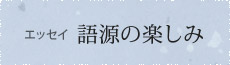 エッセイ 語源の楽しみ
