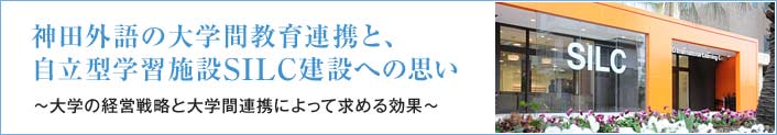 神田外語の大学間教育連携と、自立型学習施設SILC建設への思い ～大学の経営戦略と大学間連携によって求める効果～