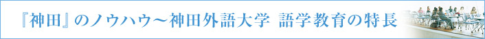 「神田」のノウハウ～神田外語大学 語学教育の特長～