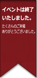 イベントは終了いたしました。たくさんのご来場ありがとうございました。