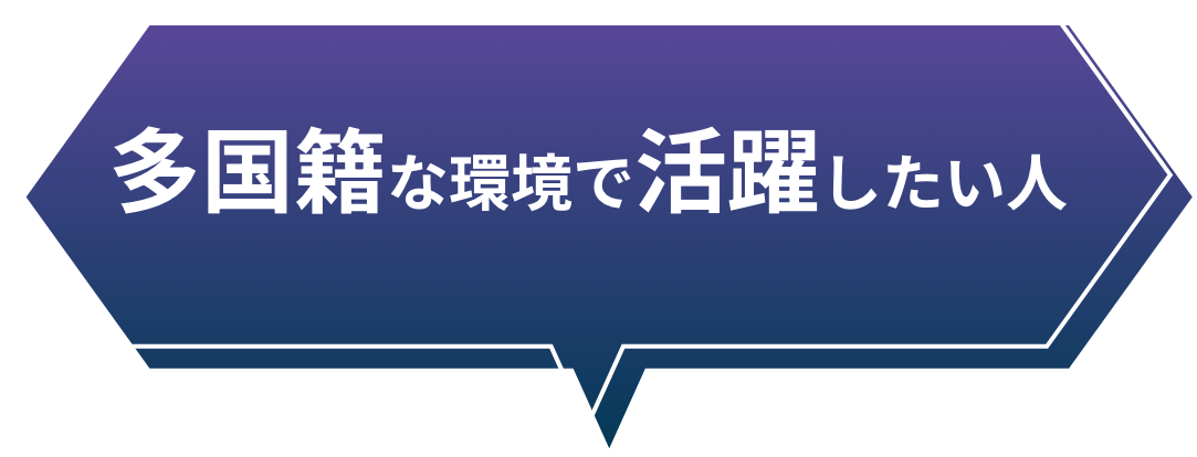 多国籍な環境で活躍したい人