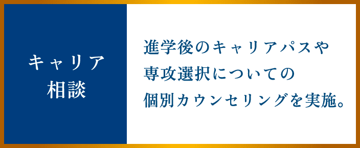キャリア相談 進学後のキャリアパスや専攻選択についての個別カウンセリングを実施。