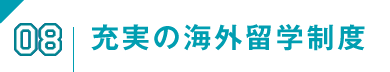 08 充実の海外留学制度