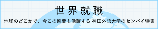 世界就職　地球のどこかで、今この瞬間も活躍する 神田外語大学のセンパイ特集