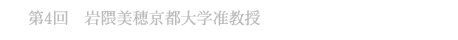 第4回 岩隈美穂京都大学准教授