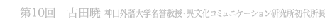 第10回 古田暁 神田外語大学名誉教授